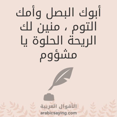 أبوك البصل وأمك الثوم منين لك الريحة الحلوة يا مشؤوم